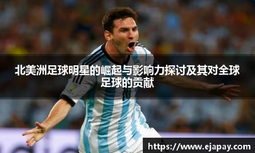 北美洲足球明星的崛起与影响力探讨及其对全球足球的贡献