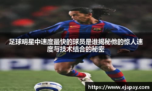 足球明星中速度最快的球员是谁揭秘他的惊人速度与技术结合的秘密